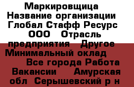 Маркировщица › Название организации ­ Глобал Стафф Ресурс, ООО › Отрасль предприятия ­ Другое › Минимальный оклад ­ 25 000 - Все города Работа » Вакансии   . Амурская обл.,Серышевский р-н